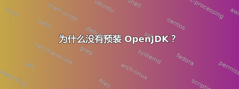 为什么没有预装 OpenJDK？