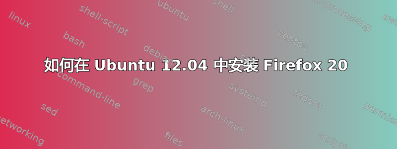 如何在 Ubuntu 12.04 中安装 Firefox 20