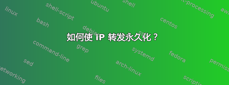 如何使 IP 转发永久化？