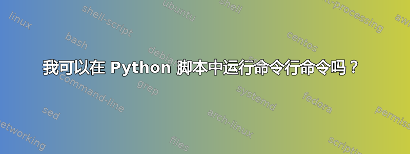 我可以在 Python 脚本中运行命令行命令吗？