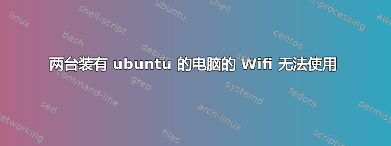 两台装有 ubuntu 的电脑的 Wifi 无法使用