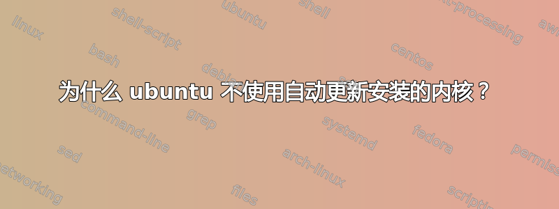 为什么 ubuntu 不使用自动更新安装的内核？