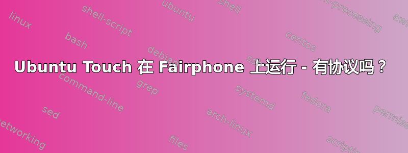 Ubuntu Touch 在 Fairphone 上运行 - 有协议吗？