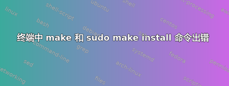 终端中 make 和 sudo make install 命令出错