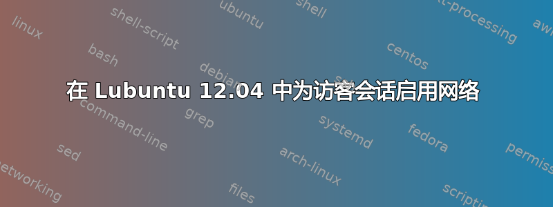 在 Lubuntu 12.04 中为访客会话启用网络