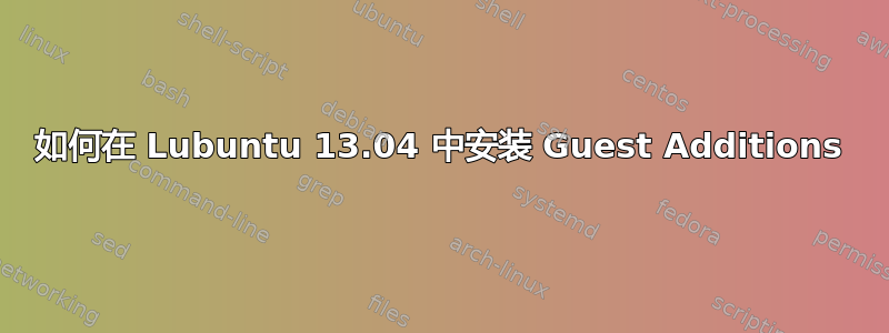 如何在 Lubuntu 13.04 中安装 Guest Additions