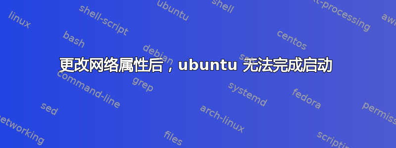 更改网络属性后，ubuntu 无法完成启动