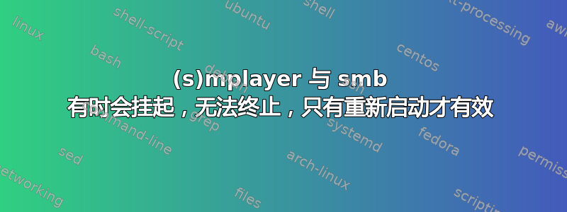 (s)mplayer 与 smb 有时会挂起，无法终止，只有重新启动才有效