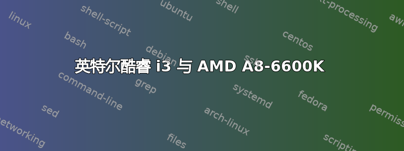 英特尔酷睿 i3 与 AMD A8-6600K