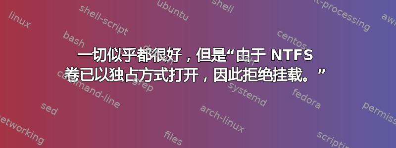 一切似乎都很好，但是“由于 NTFS 卷已以独占方式打开，因此拒绝挂载。”