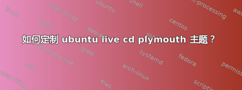 如何定制 ubuntu live cd plymouth 主题？