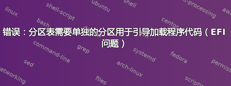 错误：分区表需要单独的分区用于引导加载程序代码（EFI 问题）