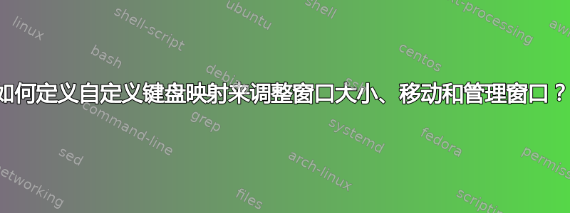 如何定义自定义键盘映射来调整窗口大小、移动和管理窗口？