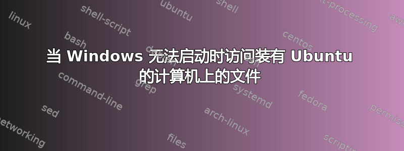 当 Windows 无法启动时访问装有 Ubuntu 的计算机上的文件