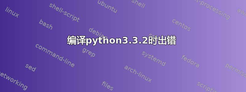 编译python3.3.2时出错