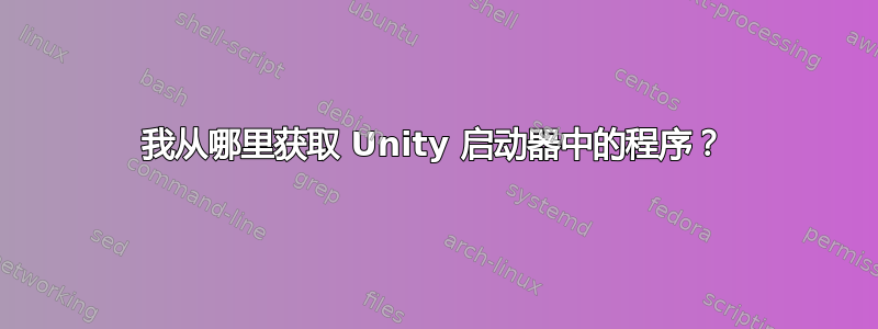 我从哪里获取 Unity 启动器中的程序？