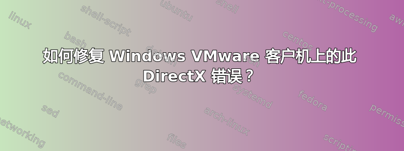 如何修复 Windows VMware 客户机上的此 DirectX 错误？