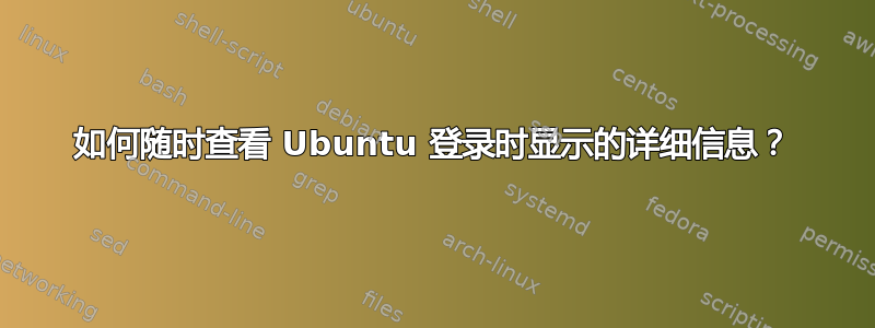 如何随时查看 Ubuntu 登录时显示的详细信息？