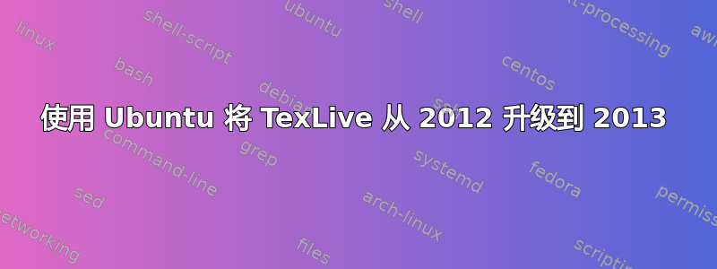 使用 Ubuntu 将 TexLive 从 2012 升级到 2013