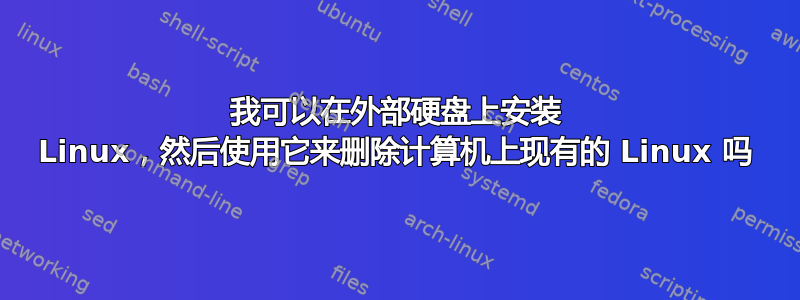 我可以在外部硬盘上安装 Linux，然后使用它来删除计算机上现有的 Linux 吗