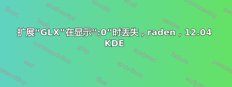 扩展“GLX”在显示“:0”时丢失，raden，12.04 KDE