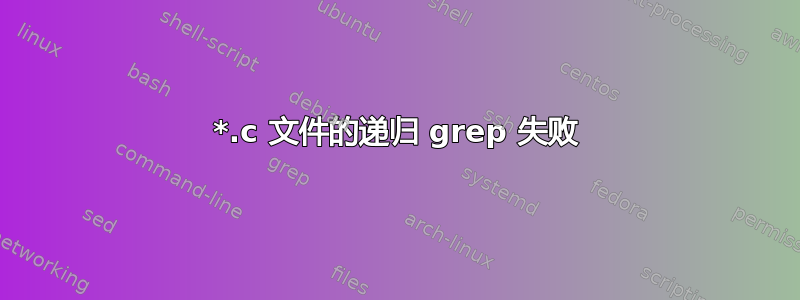 *.c 文件的递归 grep 失败