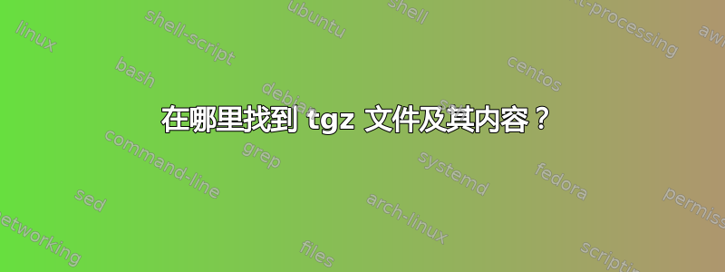 在哪里找到 tgz 文件及其内容？