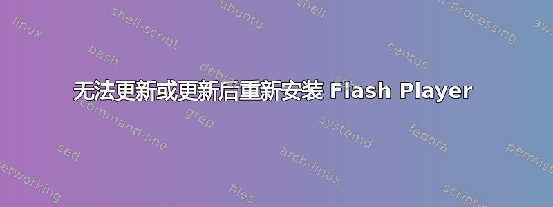 无法更新或更新后重新安装 Flash Player