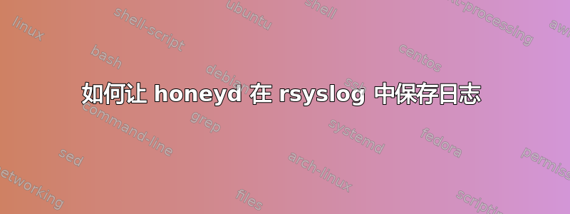 如何让 honeyd 在 rsyslog 中保存日志