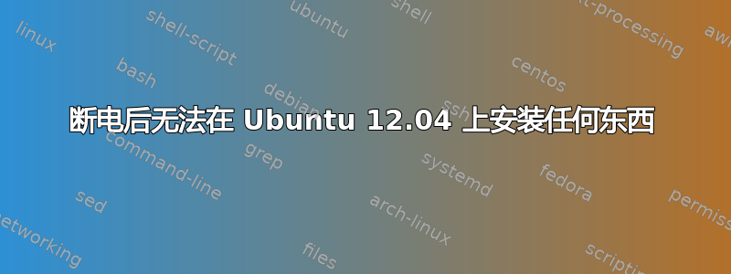 断电后无法在 Ubuntu 12.04 上安装任何东西