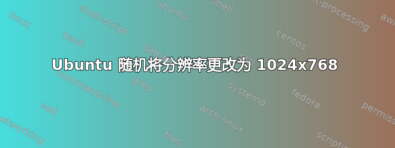 Ubuntu 随机将分辨率更改为 1024x768