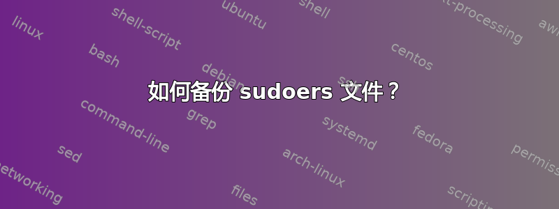 如何备份 sudoers 文件？