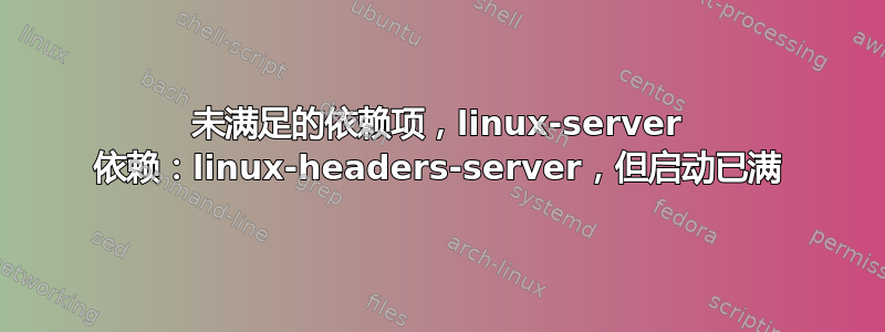 未满足的依赖项，linux-server 依赖：linux-headers-server，但启动已满