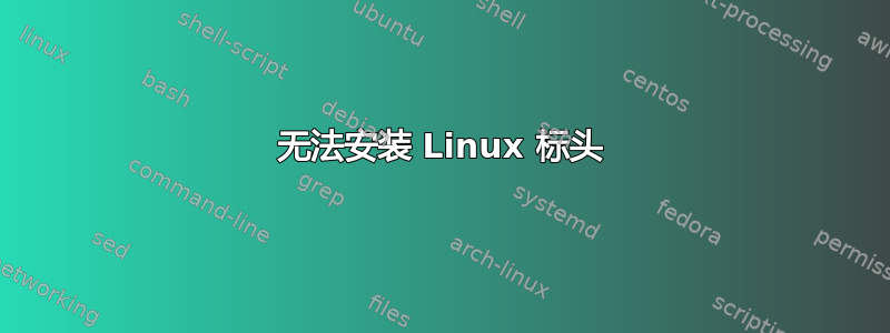 无法安装 Linux 标头