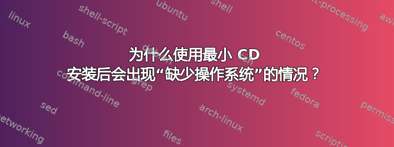 为什么使用最小 CD 安装后会出现“缺少操作系统”的情况？