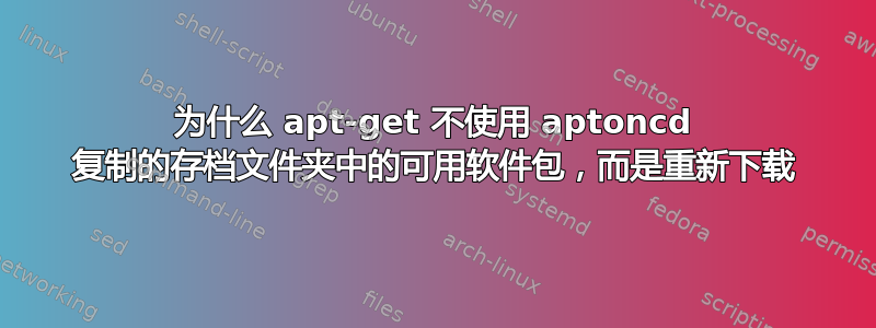 为什么 apt-get 不使用 aptoncd 复制的存档文件夹中的可用软件包，而是重新下载