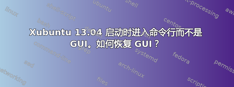 Xubuntu 13.04 启动时进入命令行而不是 GUI。如何恢复 GUI？