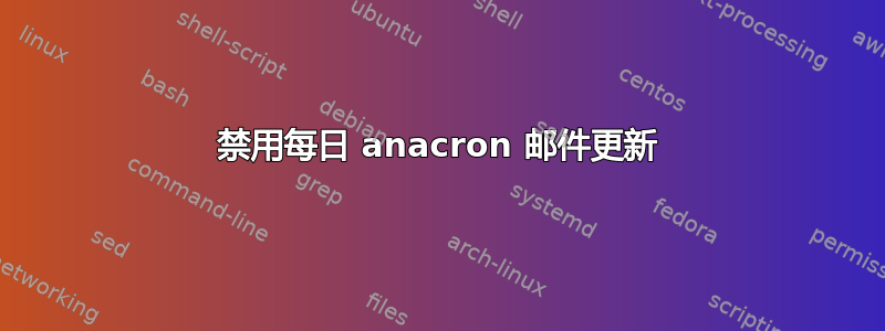 禁用每日 anacron 邮件更新