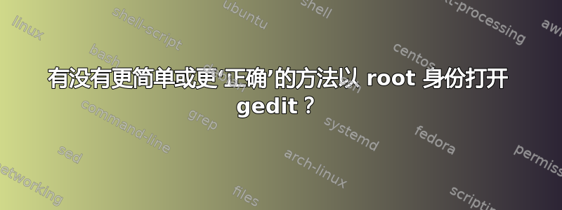 有没有更简单或更‘正确’的方法以 root 身份打开 gedit？