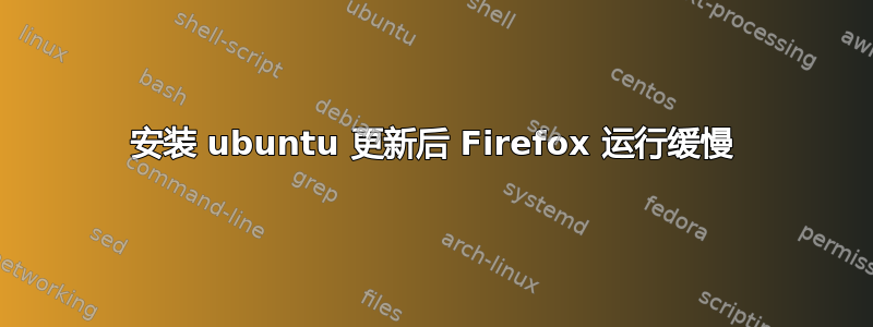 安装 ubuntu 更新后 Firefox 运行缓慢