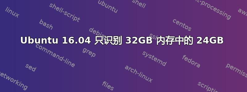 Ubuntu 16.04 只识别 32GB 内存中的 24GB