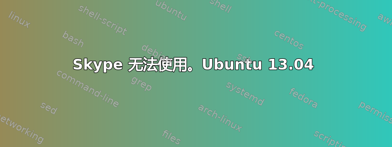 Skype 无法使用。Ubuntu 13.04