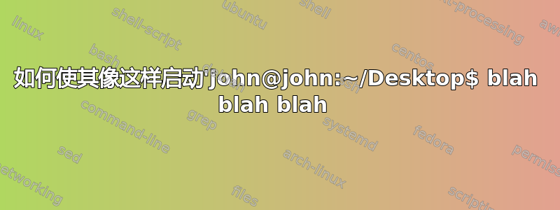 如何使其像这样启动'john@john:~/Desktop$ blah blah blah 