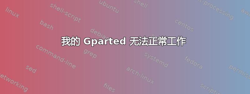 我的 Gparted 无法正常工作