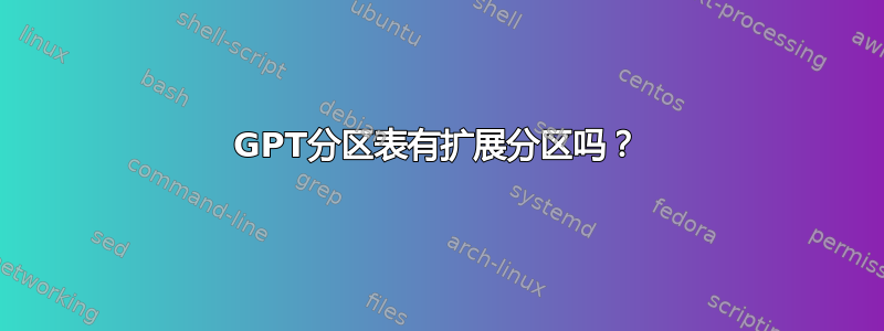 GPT分区表有扩展分区吗？