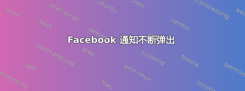 Facebook 通知不断弹出