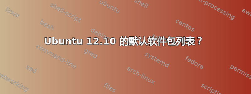 Ubuntu 12.10 的默认软件包列表？