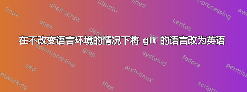 在不改变语言环境的情况下将 git 的语言改为英语