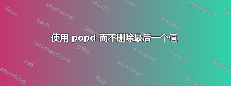 使用 popd 而不删除最后一个值