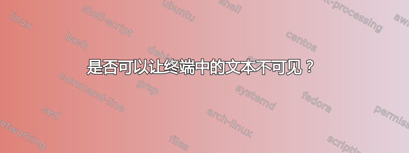 是否可以让终端中的文本不可见？